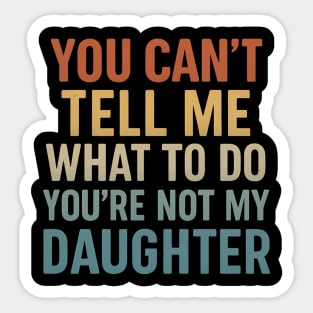 You Can’t Tell Me What To Do You’re Not My Daughter Sticker